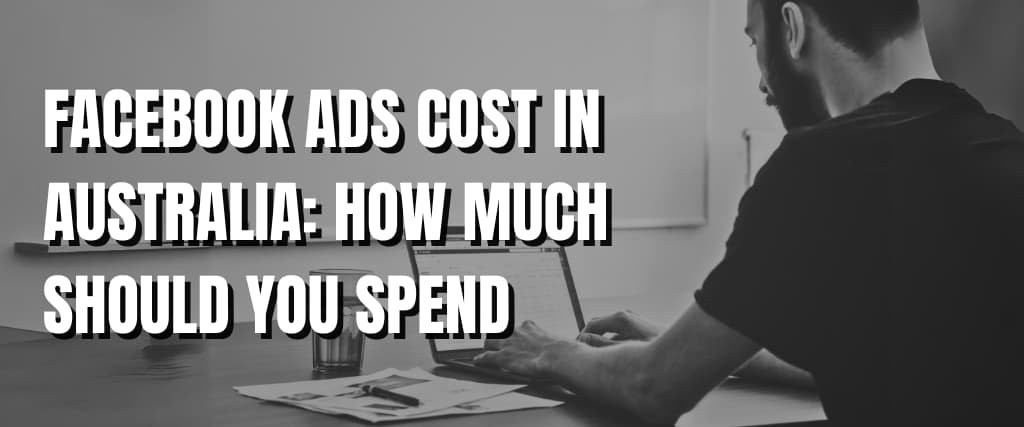 FACEBOOK ADS COST IN AUSTRALIA HOW MUCH SHOULD YOU SPEND.