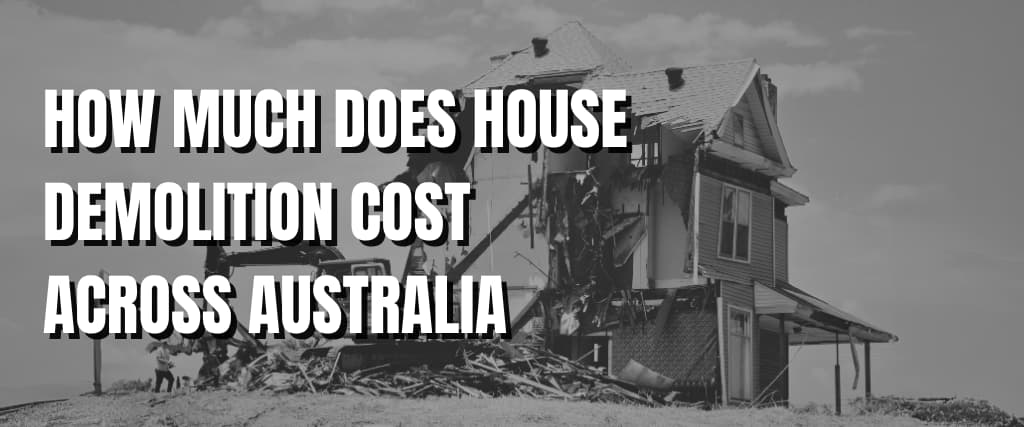 HOW MUCH DOES HOUSE DEMOLITION COST ACROSS AUSTRALIA.