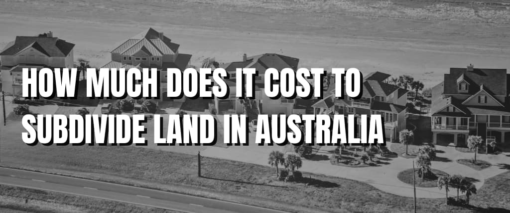 HOW MUCH DOES IT COST TO SUBDIVIDE LAND IN AUSTRALIA.