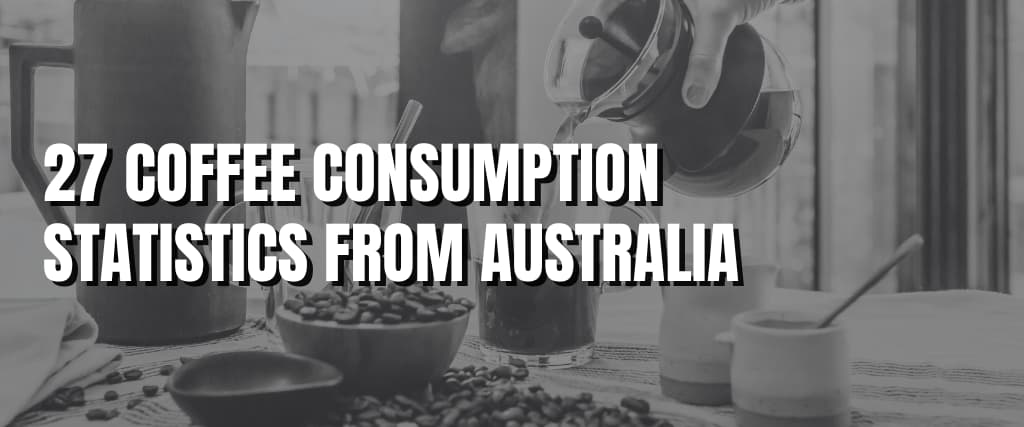 27 Coffee Consumption Statistics from Australia