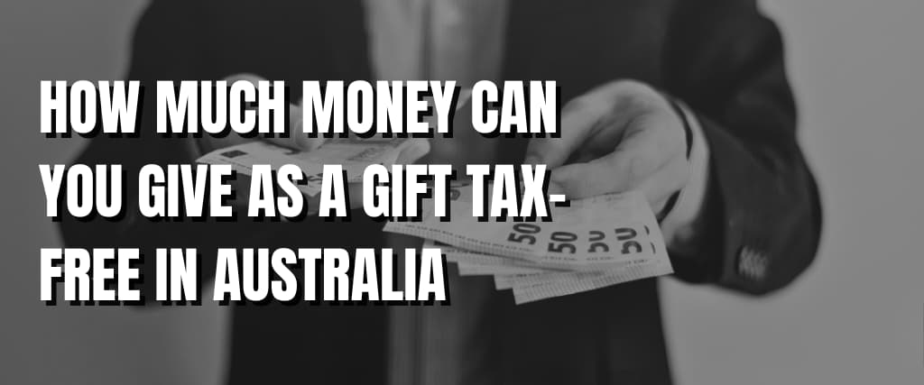 HOW MUCH MONEY CAN YOU GIVE AS A GIFT TAX-FREE IN AUSTRALIA.