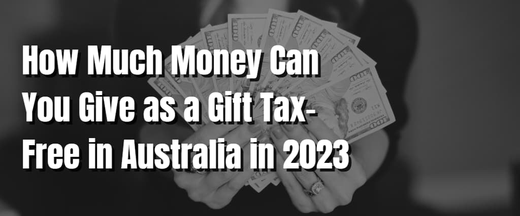 how-much-money-can-you-give-as-a-gift-tax-free-in-australia-in-2023