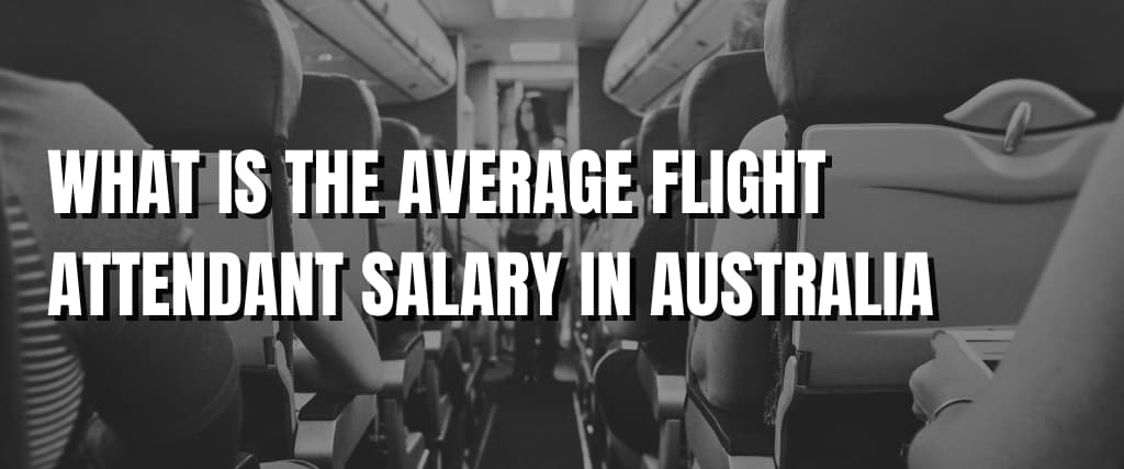 WHAT IS THE AVERAGE FLIGHT ATTENDANT SALARY IN AUSTRALIA.