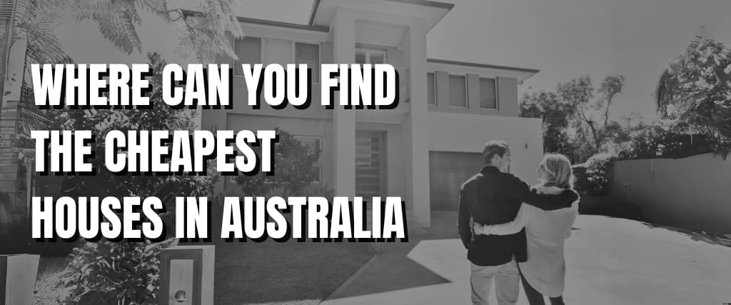 WHERE CAN YOU FIND THE CHEAPEST HOUSES IN AUSTRALIA.