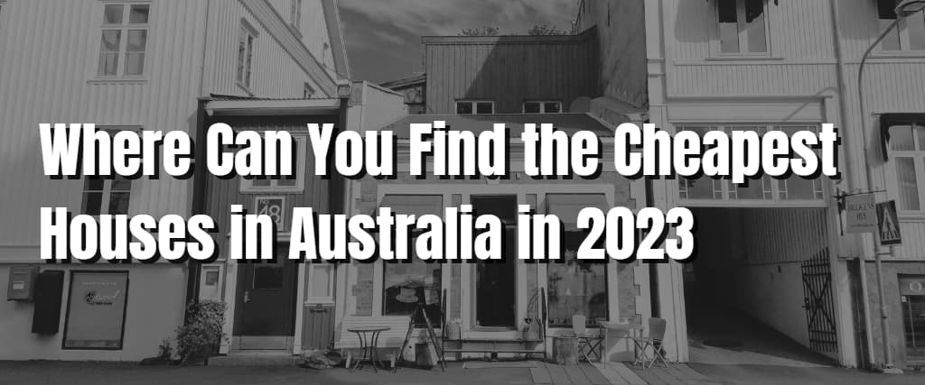 where-can-you-find-the-cheapest-houses-in-australia-in-2023