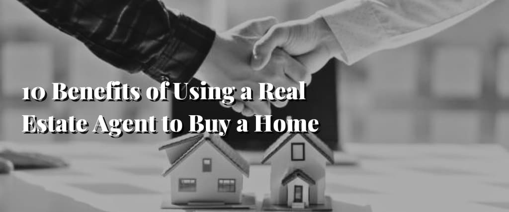 10 Benefits of Using a Real Estate Agent to Buy a Home