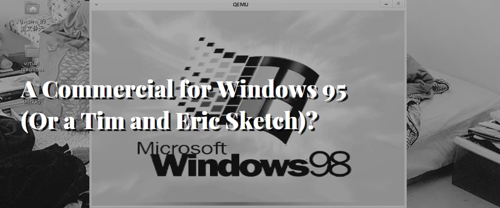 A Commercial for Windows 95 (Or a Tim and Eric Sketch)