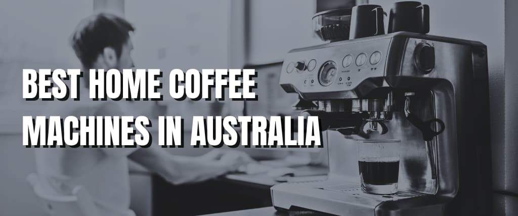 BEST HOME COFFEE MACHINES IN AUSTRALIA