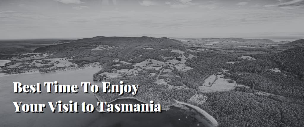 Best Time To Enjoy Your Visit to Tasmania