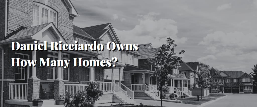 Daniel Ricciardo Owns How Many Homes