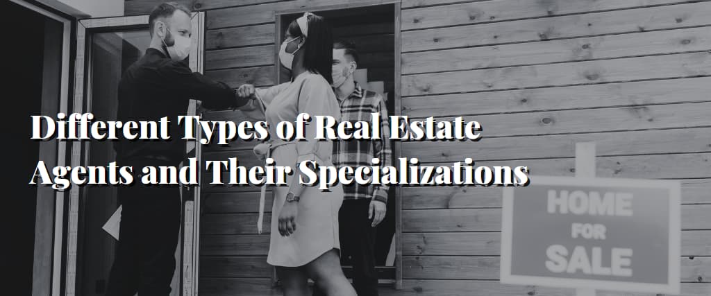 Different Types of Real Estate Agents and Their Specializations
