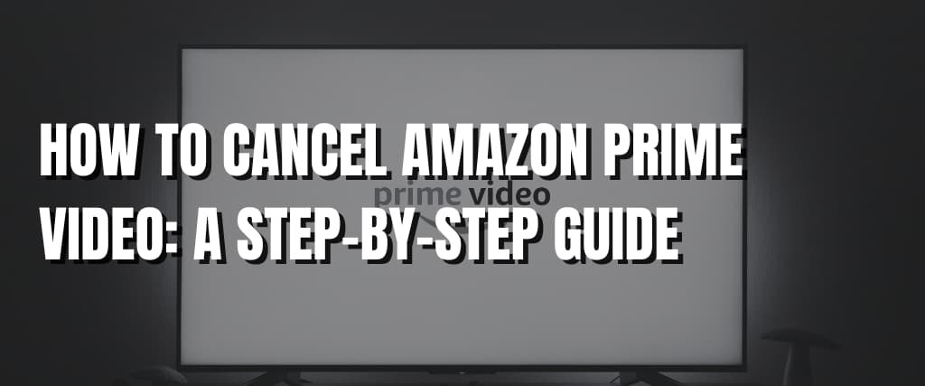 HOW TO CANCEL AMAZON PRIME VIDEO A STEP-BY-STEP GUIDE