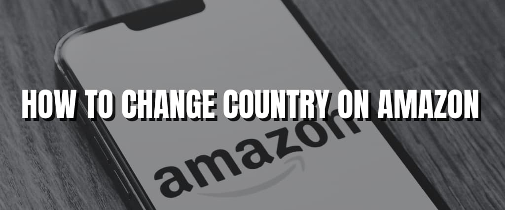 HOW TO CHANGE COUNTRY ON AMAZON