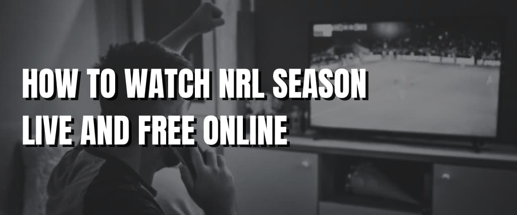 HOW TO WATCH NRL SEASON LIVE AND FREE ONLINE