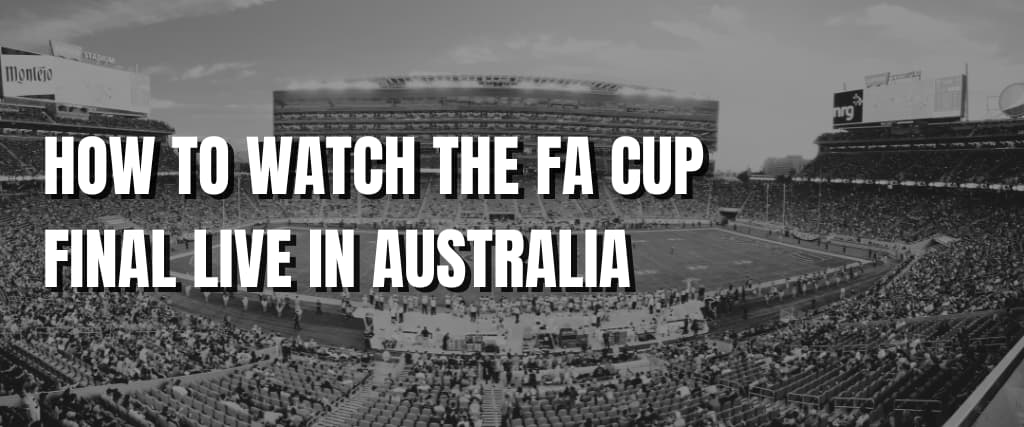 HOW TO WATCH THE FA CUP FINAL LIVE IN AUSTRALIA