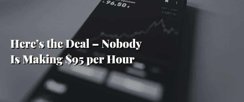 Here’s the Deal – Nobody Is Making $95 per Hour.