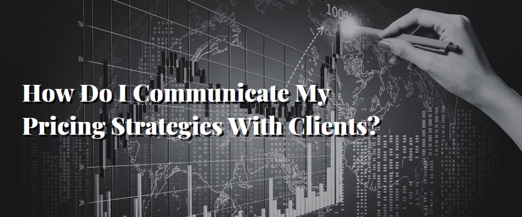 How Do I Communicate My Pricing Strategies With Clients