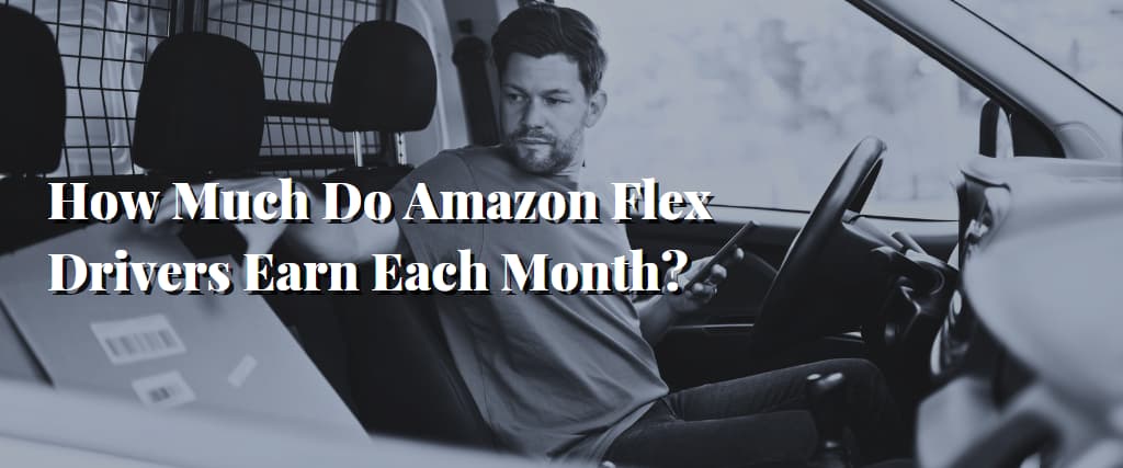 How Much Do Amazon Flex Drivers Earn Each Month