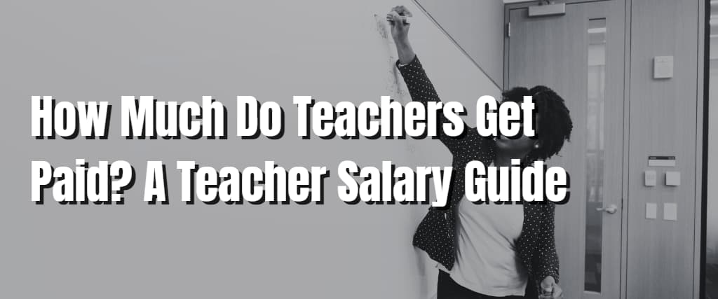 How Much Do Teachers Get Paid A Teacher Salary Guide