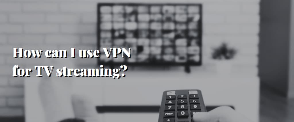 How can I use VPN for TV streaming