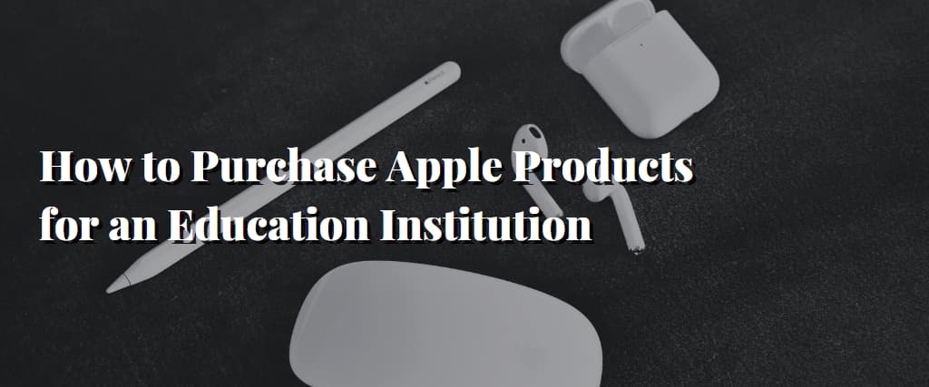 How to Purchase Apple Products for an Education Institution