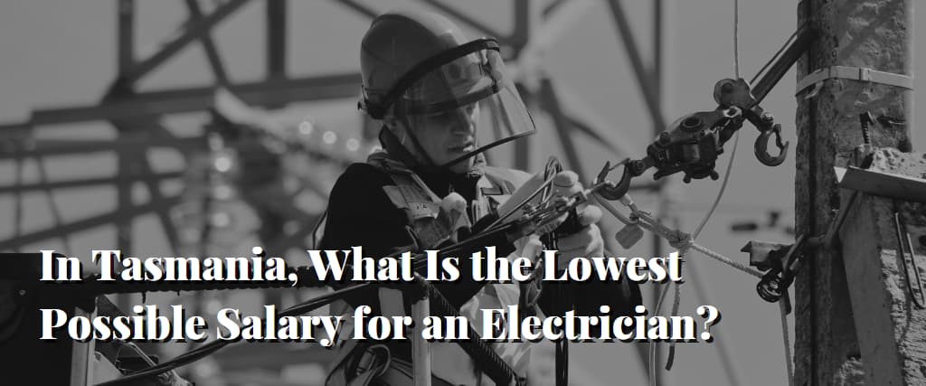 In Tasmania, What Is the Lowest Possible Salary for an Electrician