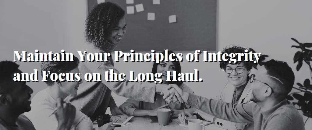 Maintain Your Principles of Integrity and Focus on the Long Haul.