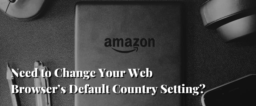 Need to Change Your Web Browser’s Default Country Setting