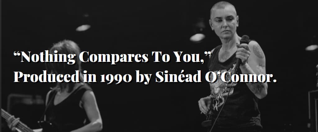 “Nothing Compares To You,” Produced in 1990 by Sinéad O’Connor.