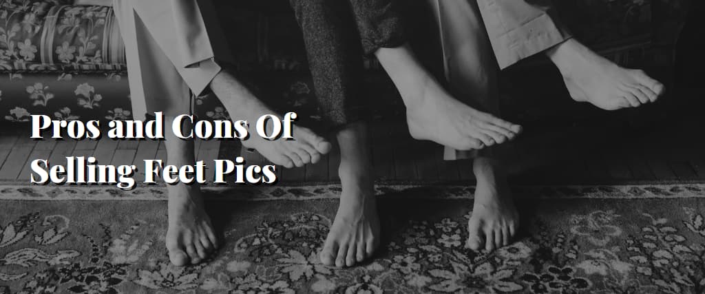 Pros And Cons Of Selling Feet Pics That You Should Know!