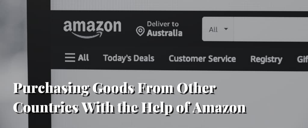 Purchasing Goods From Other Countries With the Help of Amazon