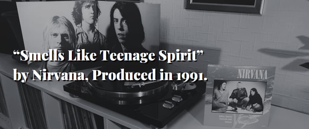 “Smells Like Teenage Spirit” by Nirvana, Produced in 1991.