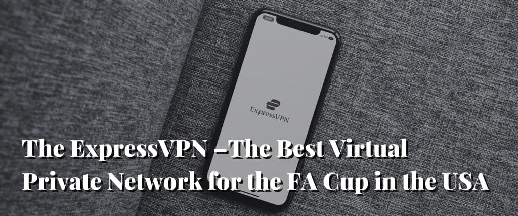 The ExpressVPN –The Best Virtual Private Network for the FA Cup in the USA