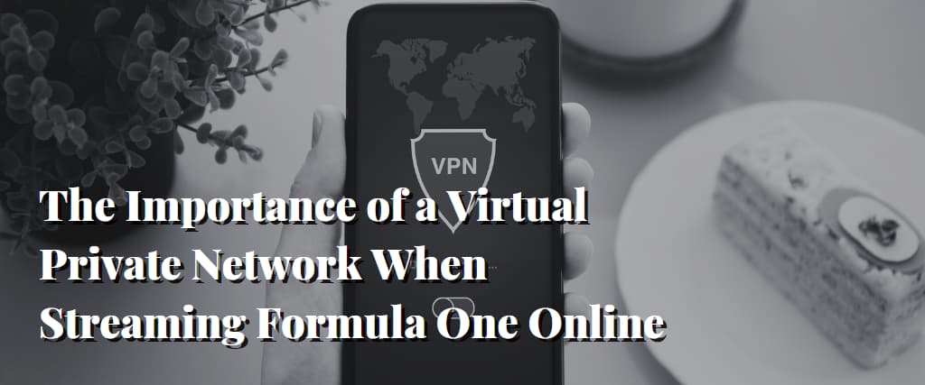 The Importance of a Virtual Private Network When Streaming Formula One Online