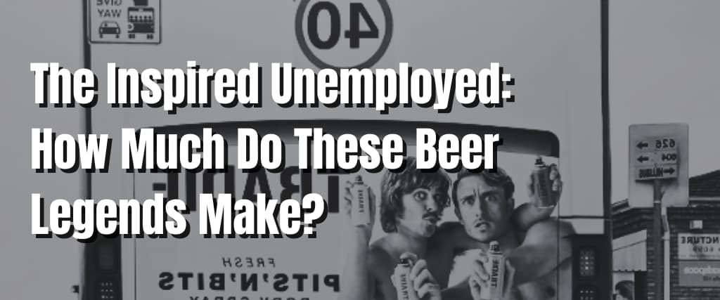 The Inspired Unemployed How Much Do These Beer Legends Make
