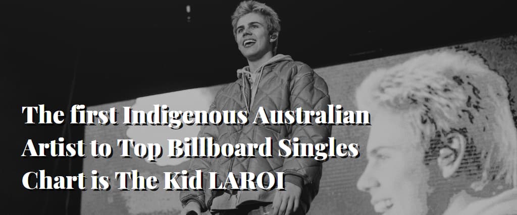 The first Indigenous Australian Artist to Top Billboard Singles Chart is The Kid LAROI