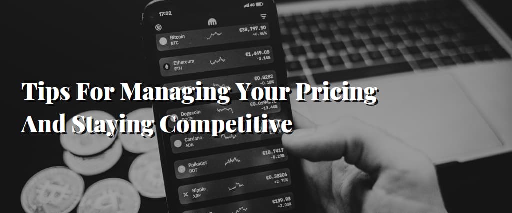 Tips For Managing Your Pricing And Staying Competitive