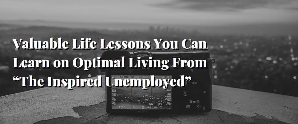 Valuable Life Lessons You Can Learn on Optimal Living From “The Inspired Unemployed”