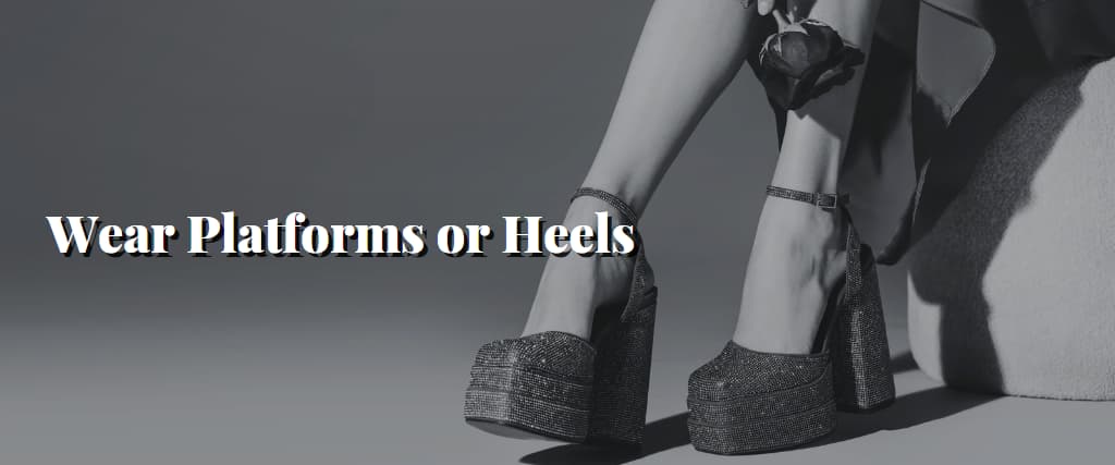 Wear Platforms or Heels