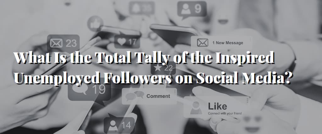 What Is the Total Tally of the Inspired Unemployed Followers on Social Media