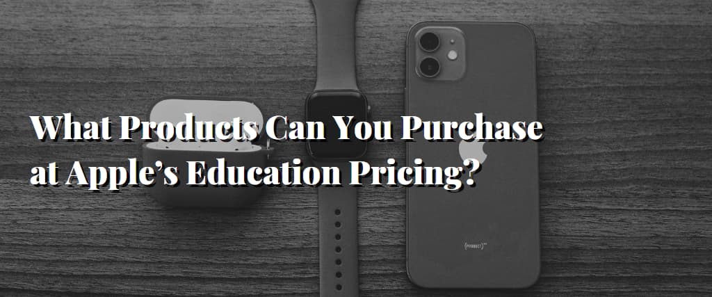 What Products Can You Purchase at Apple’s Education Pricing