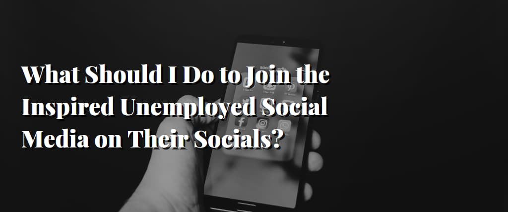 What Should I Do to Join the Inspired Unemployed Social Media on Their Socials