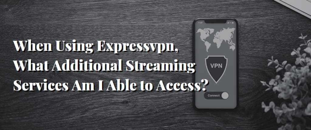 When Using Expressvpn, What Additional Streaming Services Am I Able to Access