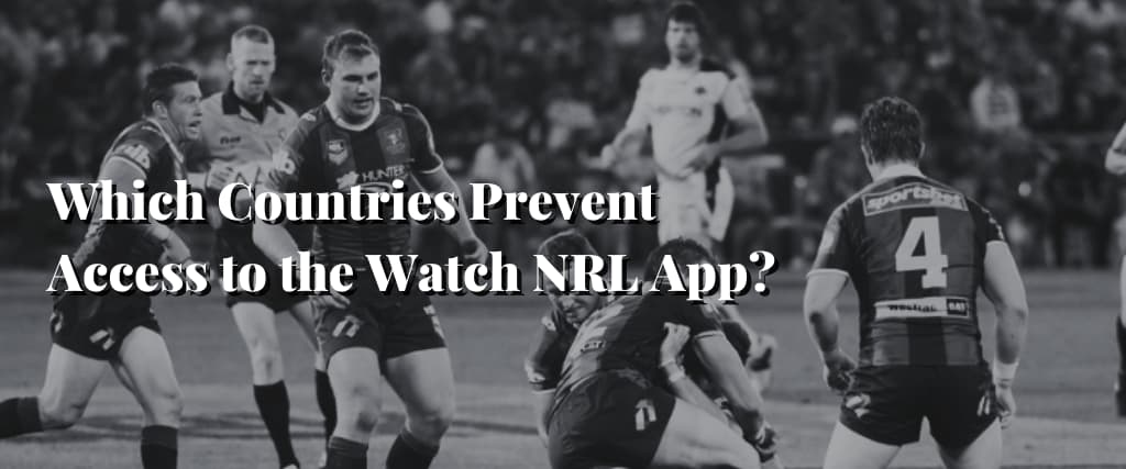 Which Countries Prevent Access to the Watch NRL App