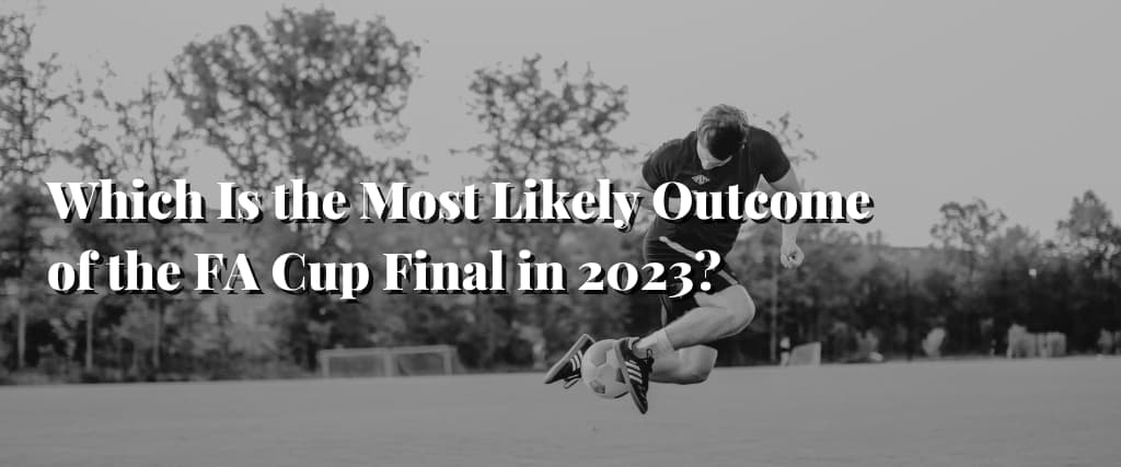 Which Is the Most Likely Outcome of the FA Cup Final in 2023