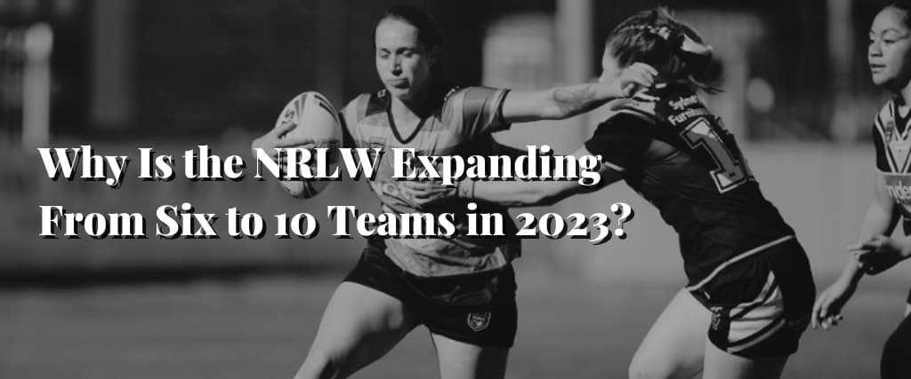 Why Is the NRLW Expanding From Six to 10 Teams in 2023