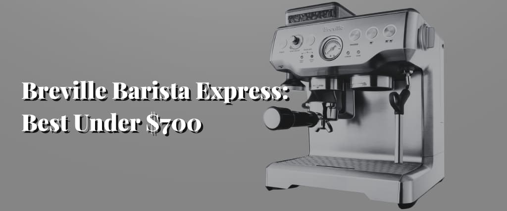 Breville Barista Express Best Under $700