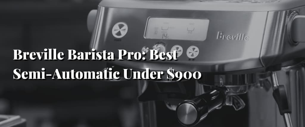 Breville Barista Pro Best Semi-Automatic Under $900