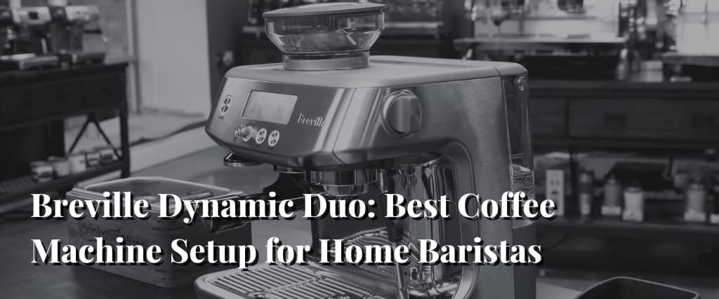 Breville Dynamic Duo Best Coffee Machine Setup for Home Baristas