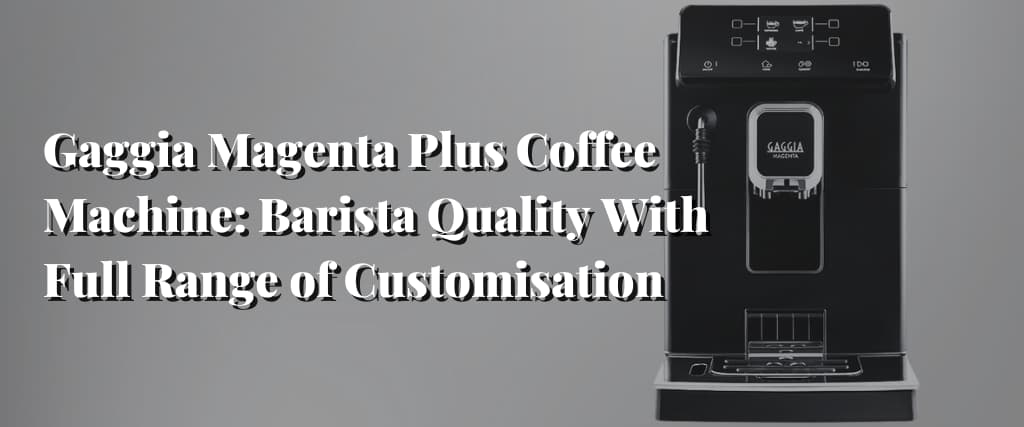 Gaggia Magenta Plus Coffee Machine Barista Quality With Full Range of Customisation